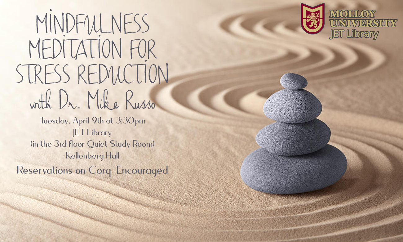 Mindfulness Meditation for Stress Reduction with Dr. Mike Russo; Tuesday, April 9th at 3:30pm, JET Library (in the 3rd floor Quiet Study Room) Kellenberg Hall; Reservations on Corq Encouraged